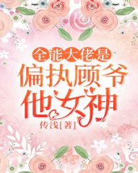 全能大佬是偏执顾爷他女神